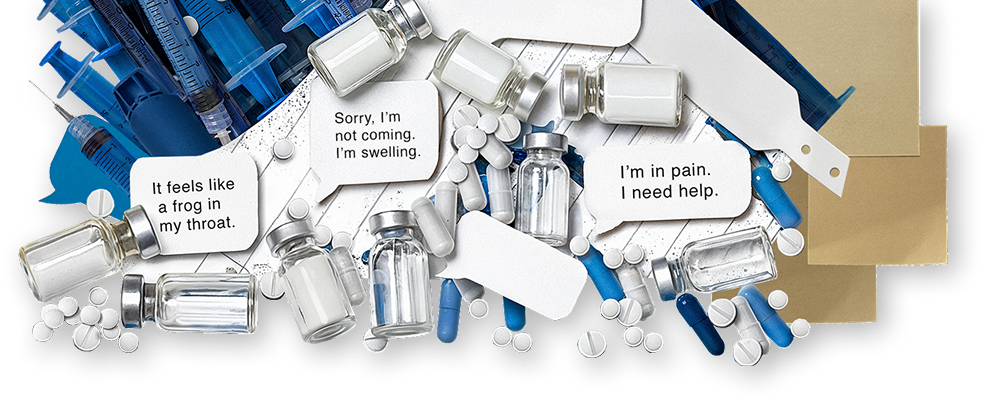 Image composed of HAE treatment items and text bubbles and sticky notes that say, "It feels like a frog in my throat," "Sorry, I'm not coming. I'm swelling," and "I'm in pain. I need help."